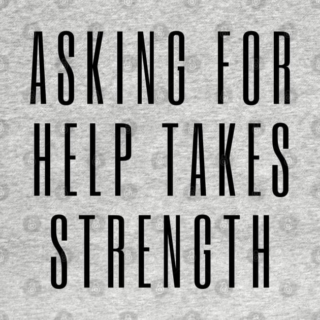 Asking for Help Takes Strength - mental health awareness, suicide prevention by Tenpmcreations